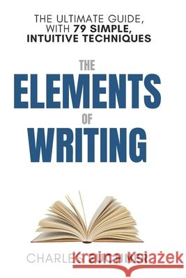 The Elements of Writing: The Only Writing Guide You Will Ever Need Charles Euchner 9781512222968 Createspace Independent Publishing Platform