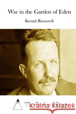 War in the Garden of Eden Kermit Roosevelt The Perfect Library 9781512223804 Createspace