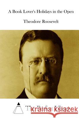 A Book Lover's Holidays in the Open Theodore Roosevelt The Perfect Library 9781512223958 Createspace