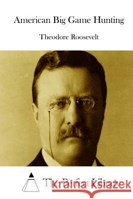 American Big Game Hunting Theodore Roosevelt The Perfect Library 9781512224276 Createspace