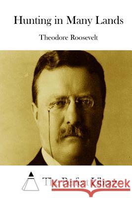 Hunting in Many Lands Theodore Roosevelt The Perfect Library 9781512224962 Createspace