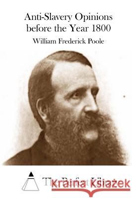 Anti-Slavery Opinions Before the Year 1800 William Frederick Poole The Perfect Library 9781512225228