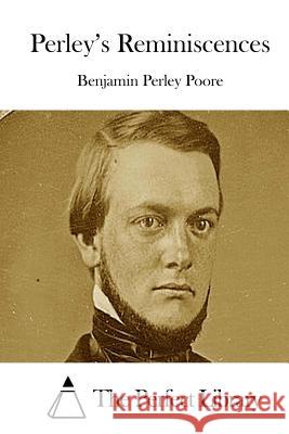 Perley's Reminiscences Benjamin Perley Poore The Perfect Library 9781512225389