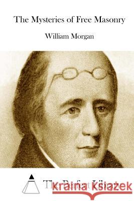 The Mysteries of Free Masonry William Morgan The Perfect Library 9781512225419 Createspace