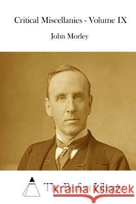 Critical Miscellanies - Volume IX John Morley The Perfect Library 9781512226485 Createspace