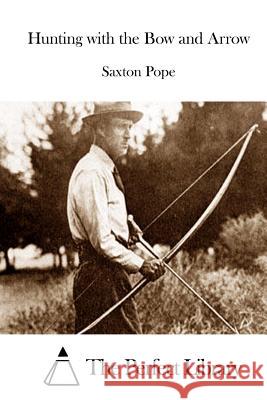 Hunting with the Bow and Arrow Saxton Pope The Perfect Library 9781512226522 Createspace