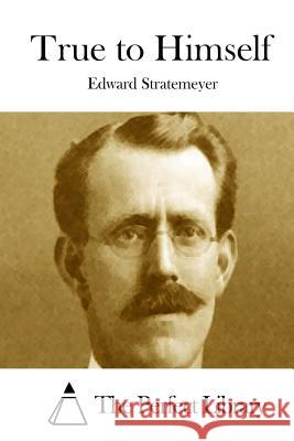 True to Himself Edward Stratemeyer The Perfect Library 9781512226690 Createspace