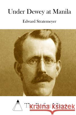 Under Dewey at Manila Edward Stratemeyer The Perfect Library 9781512226874 Createspace