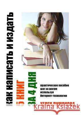 How to Write and Publish 5 Books in 4 Days. Kak Napisatj I Uzdatj 5 Knig Za 4 Dnja: All about How to Write a Book Quickly and Publish It in Internet. Helen Limonova 9781512226898 Createspace