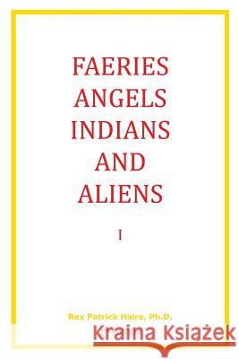 Faeries, Angels, Indians and Aliens I, Second Edition Rex Patrick Hair 9781512228175 Createspace