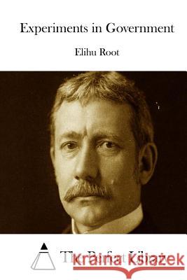 Experiments in Government Elihu Root The Perfect Library 9781512229264 Createspace