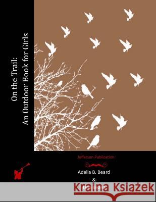 On the Trail: An Outdoor Book for Girls Adelia B. Beard Lina Beard 9781512230734