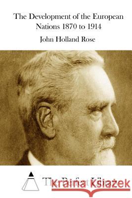 The Development of the European Nations 1870 to 1914 John Holland Rose The Perfect Library 9781512230949