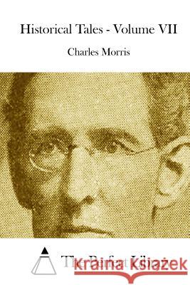 Historical Tales - Volume VII Charles Morris The Perfect Library 9781512231380 Createspace