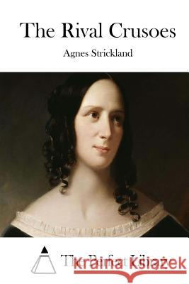 The Rival Crusoes Agnes Strickland The Perfect Library 9781512231601 Createspace