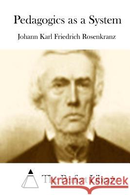 Pedagogics as a System Johann Karl Friedrich Rosenkranz The Perfect Library 9781512231823 Createspace