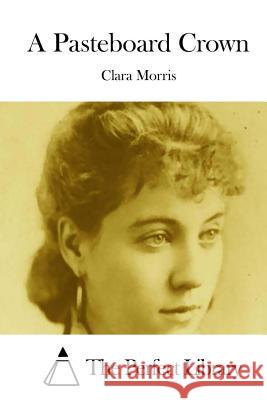 A Pasteboard Crown Clara Morris The Perfect Library 9781512231854