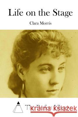 Life on the Stage Clara Morris The Perfect Library 9781512231939