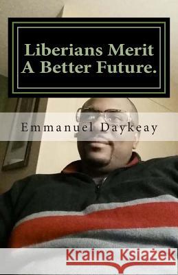 Liberians Merit a Better Future.: Serious Scrutiny of the Society. Emmanuel Bravy Daykeay 9781512232004 Createspace