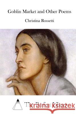Goblin Market and Other Poems Christina Rossetti The Perfect Library 9781512232011 Createspace