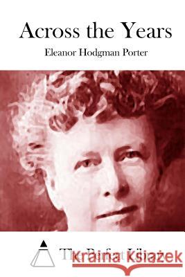 Across the Years Eleanor Hodgman Porter The Perfect Library 9781512232103