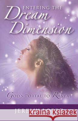 Entering The Dream Dimension: God's Portal to Reveal Lopez, Jeremy 9781512233056