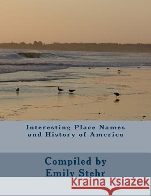 Interesting Place Names and History of America Emily Stehr 9781512234749 Createspace