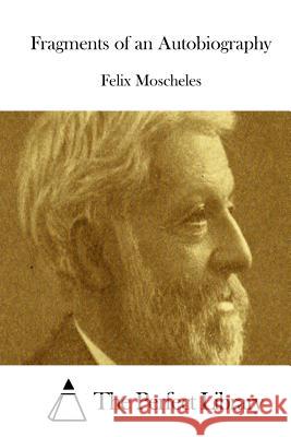 Fragments of an Autobiography Felix Moscheles The Perfect Library 9781512234756