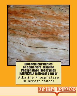 Biochemical studies on some sera aLkaline Phosphatase isoenzymes HALP, HSALP in Breast cancer: Alkaline Phosphatase in Breast cancer Alkarkhi-, Samea Ibrahim 9781512234893 Createspace