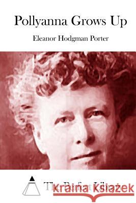 Pollyanna Grows Up Eleanor Hodgman Porter The Perfect Library 9781512237450 Createspace