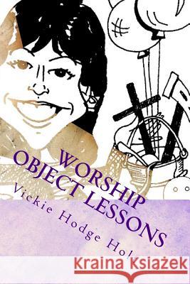 Worship Object Lessons Vickie Hodge Holt 9781512238686