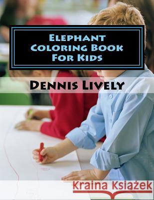 Elephant Coloring Book For Kids Dennis Lively 9781512239072