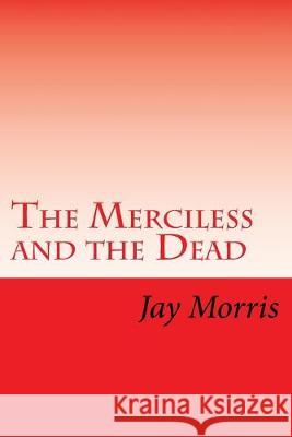 The Merciless and the Dead Jay Morris 9781512239447 Createspace Independent Publishing Platform