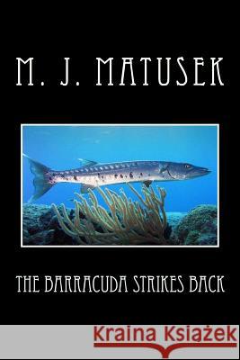 The Barracuda Strikes Back M. J. Matusek 9781512240481 Createspace
