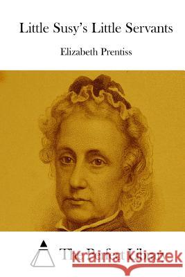 Little Susy's Little Servants Elizabeth Prentiss The Perfect Library 9781512241174 Createspace