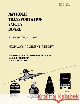 Highway Accident Report: Multiple Vehicle Crossover Accident Slinger, Wisconsin February 12, 1997 National Transportation Safety Board     National Transportation Safety Board 9781512243819 Createspace