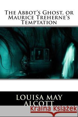 The Abbot's Ghost, or Maurice Treherne's Temptation Louisa May Alcott 9781512243925 Createspace