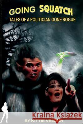 Going Squatch: Tales of a Politician Gone Rogue Kittie Velour Chip Marler 9781512245363 Createspace