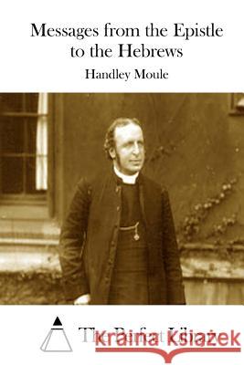 Messages from the Epistle to the Hebrews Handley Moule The Perfect Library 9781512247251 Createspace