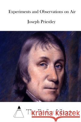 Experiments and Observations on Air Joseph Priestley The Perfect Library 9781512247275 Createspace