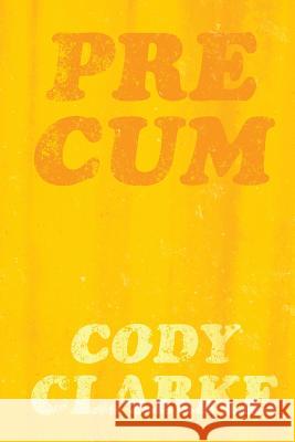 Pre Cum: Fifty Early Poems Cody Clarke 9781512248432