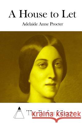 A House to Let Adelaide Anne Procter The Perfect Library 9781512248982 Createspace