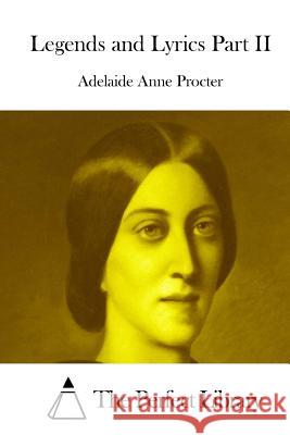 Legends and Lyrics Part II Adelaide Anne Procter The Perfect Library 9781512249132 Createspace