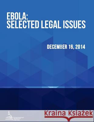 Ebola: Selected Legal Issues Congressional Research Service 9781512249965