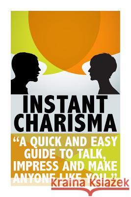 Instant Charisma: A Quick And Easy Guide To Talk, Impress, And Make Anyone Like You Gilbert, Michele 9781512251098 Createspace