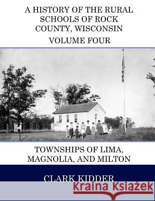 A History of the Rural Schools of Rock County, Wisconsin: Townships of Lima, Magnolia, and Milton Clark Kidder 9781512251128