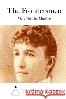 The Frontiersmen Mary Noailles Murfree The Perfect Library 9781512252392 Createspace