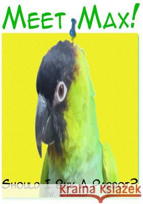Meet Max!: Should I Buy A Parrot? Henway, W. a. 9781512254006 Createspace