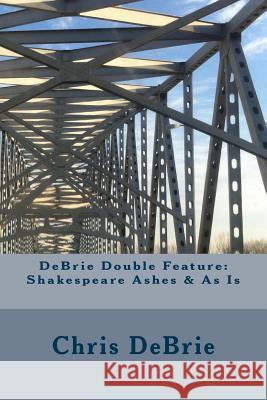 DeBrie Double Feature: Shakespeare Ashes & As Is Debrie, Chris 9781512254099 Createspace Independent Publishing Platform