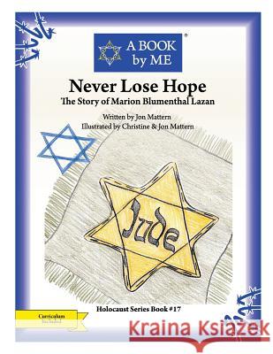 Never Lose Hope: The Story of Marion Blumenthal Lazan Jon Mattern A. Book by Me                            Jon &. Christine Mattern 9781512254327 Createspace